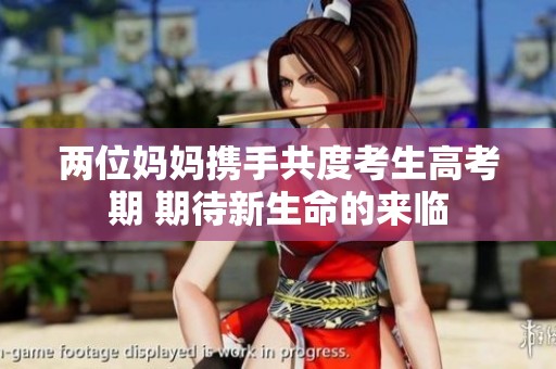 两位妈妈携手共度考生高考期 期待新生命的来临