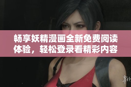 畅享妖精漫画全新免费阅读体验，轻松登录看精彩内容