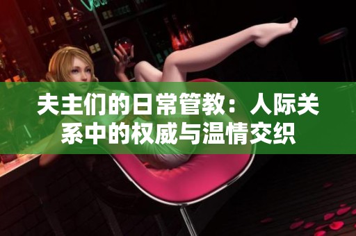 夫主们的日常管教：人际关系中的权威与温情交织