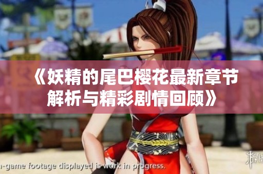 《妖精的尾巴樱花最新章节解析与精彩剧情回顾》