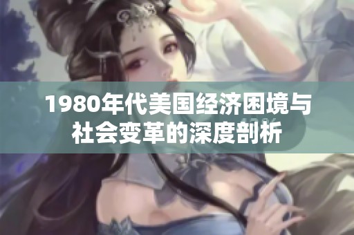 1980年代美国经济困境与社会变革的深度剖析