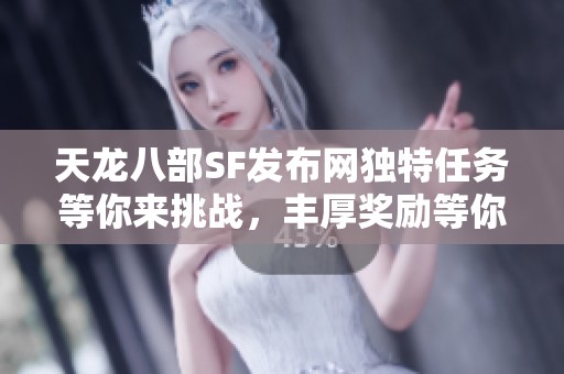天龙八部SF发布网独特任务等你来挑战，丰厚奖励等你领取！