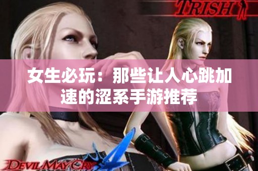女生必玩：那些让人心跳加速的涩系手游推荐