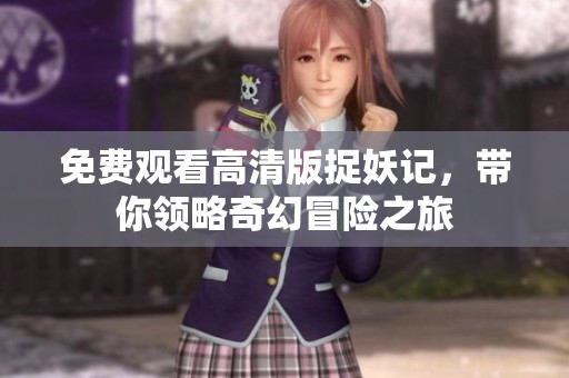 免费观看高清版捉妖记，带你领略奇幻冒险之旅