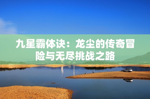 九星霸体诀：龙尘的传奇冒险与无尽挑战之路