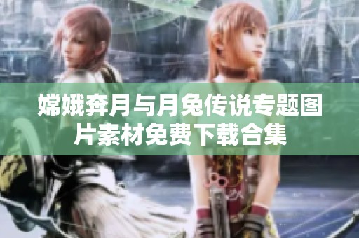 嫦娥奔月与月兔传说专题图片素材免费下载合集
