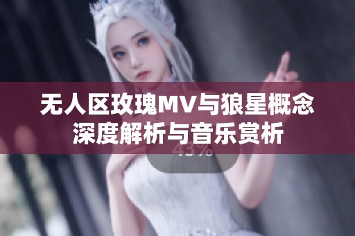 无人区玫瑰MV与狼星概念深度解析与音乐赏析
