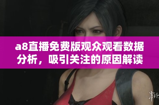 a8直播免费版观众观看数据分析，吸引关注的原因解读