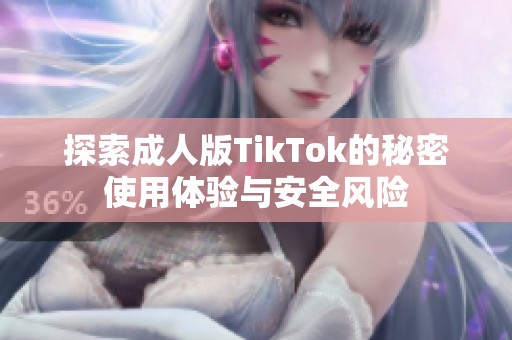 探索成人版TikTok的秘密使用体验与安全风险