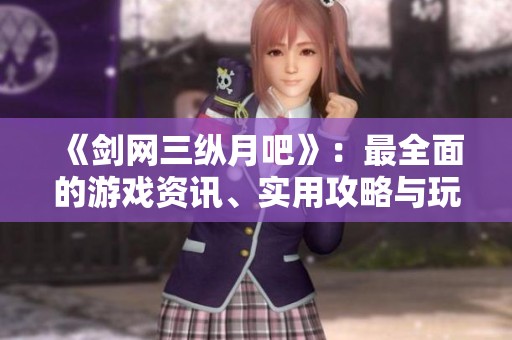 《剑网三纵月吧》：最全面的游戏资讯、实用攻略与玩家讨论汇总