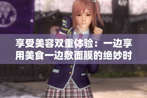享受美容双重体验：一边享用美食一边敷面膜的绝妙时光