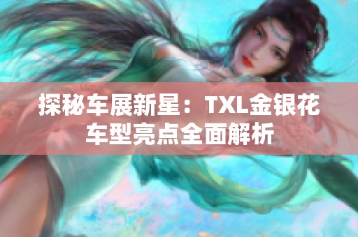 探秘车展新星：TXL金银花车型亮点全面解析