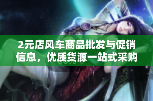 2元店风车商品批发与促销信息，优质货源一站式采购