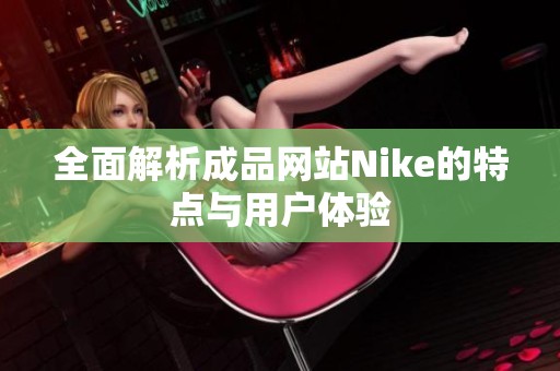 全面解析成品网站Nike的特点与用户体验
