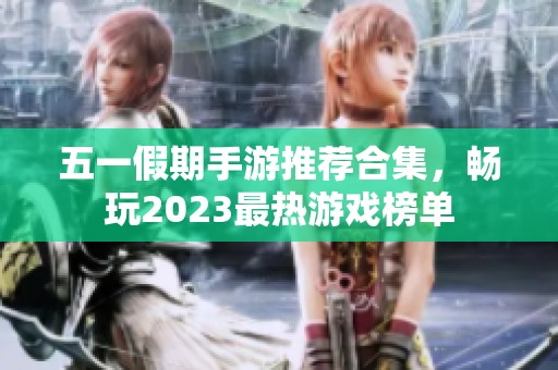 五一假期手游推荐合集，畅玩2023最热游戏榜单