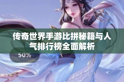 传奇世界手游比拼秘籍与人气排行榜全面解析