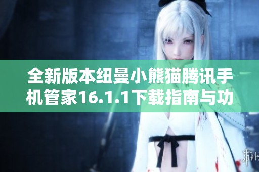 全新版本纽曼小熊猫腾讯手机管家16.1.1下载指南与功能介绍