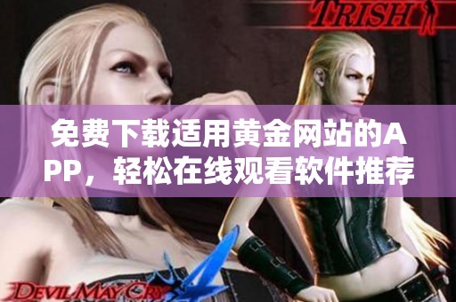 免费下载适用黄金网站的APP，轻松在线观看软件推荐