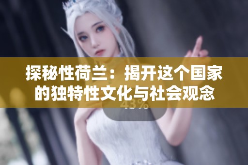 探秘性荷兰：揭开这个国家的独特性文化与社会观念