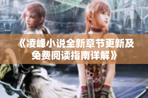 《凌峰小说全新章节更新及免费阅读指南详解》