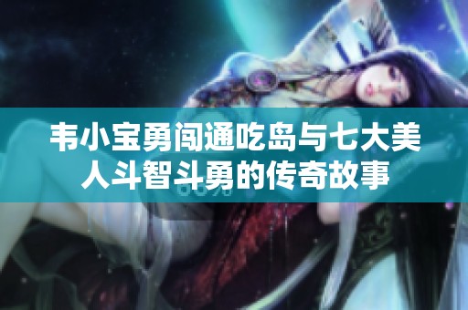 韦小宝勇闯通吃岛与七大美人斗智斗勇的传奇故事