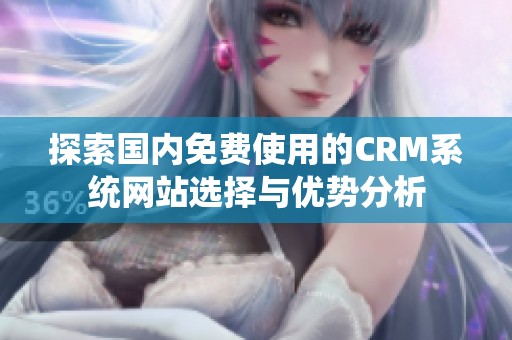 探索国内免费使用的CRM系统网站选择与优势分析