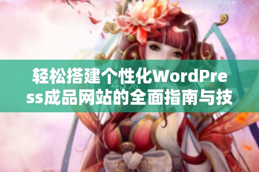 轻松搭建个性化WordPress成品网站的全面指南与技巧