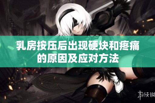 乳房按压后出现硬块和疼痛的原因及应对方法