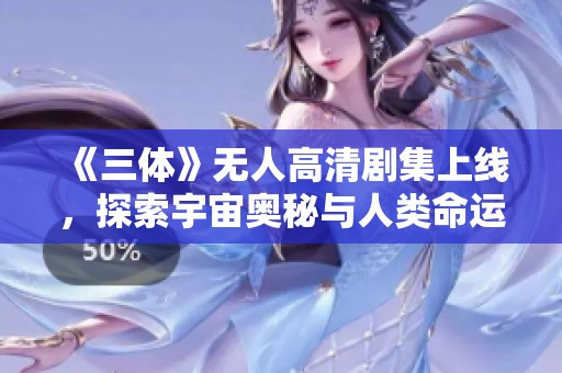 《三体》无人高清剧集上线，探索宇宙奥秘与人类命运