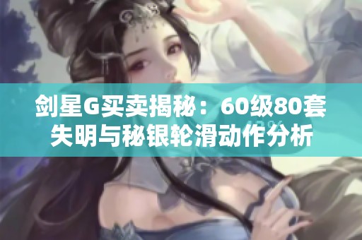 剑星G买卖揭秘：60级80套失明与秘银轮滑动作分析