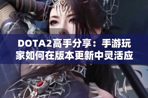 DOTA2高手分享：手游玩家如何在版本更新中灵活应对变化