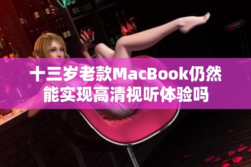 十三岁老款MacBook仍然能实现高清视听体验吗