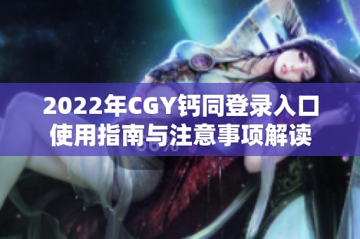 2022年CGY钙同登录入口使用指南与注意事项解读