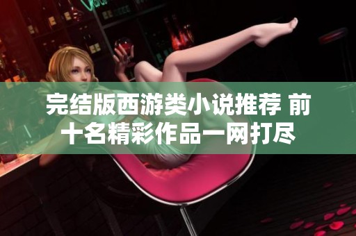 完结版西游类小说推荐 前十名精彩作品一网打尽