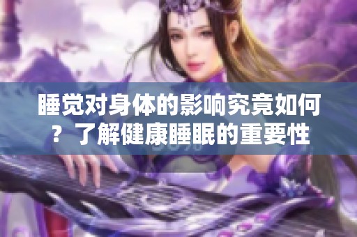睡觉对身体的影响究竟如何？了解健康睡眠的重要性