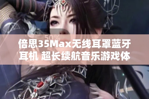 倍思35Max无线耳罩蓝牙耳机 超长续航音乐游戏体验提升