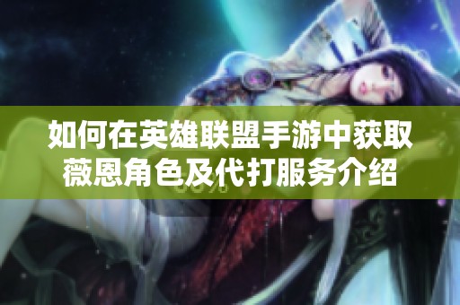 如何在英雄联盟手游中获取薇恩角色及代打服务介绍