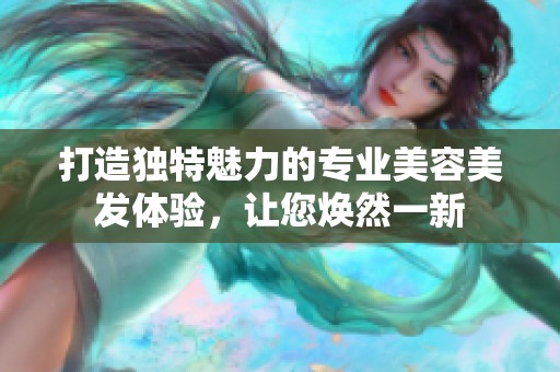 打造独特魅力的专业美容美发体验，让您焕然一新