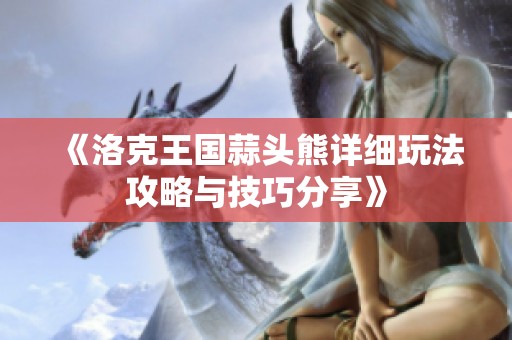 《洛克王国蒜头熊详细玩法攻略与技巧分享》