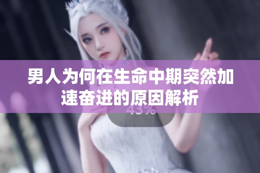 男人为何在生命中期突然加速奋进的原因解析