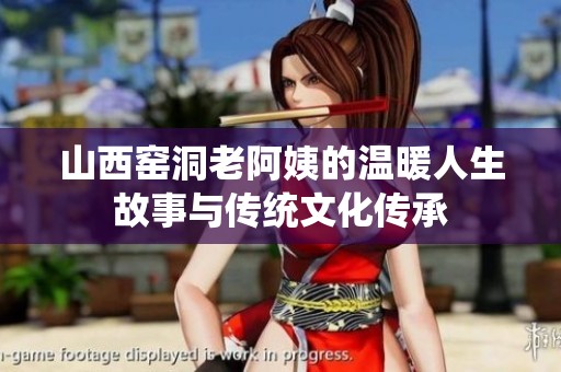 山西窑洞老阿姨的温暖人生故事与传统文化传承