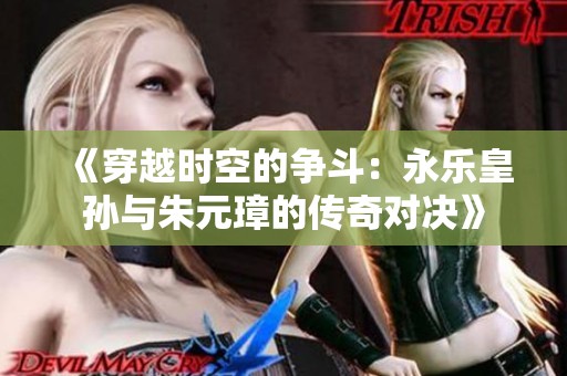 《穿越时空的争斗：永乐皇孙与朱元璋的传奇对决》