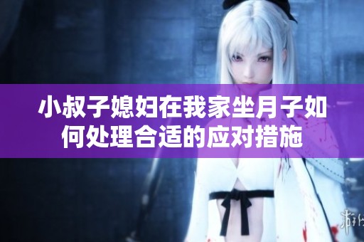 小叔子媳妇在我家坐月子如何处理合适的应对措施