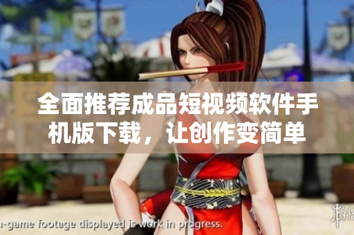 全面推荐成品短视频软件手机版下载，让创作变简单
