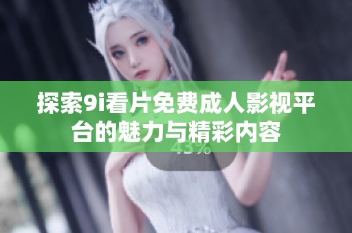 探索9i看片免费成人影视平台的魅力与精彩内容
