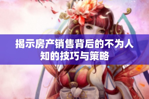 揭示房产销售背后的不为人知的技巧与策略