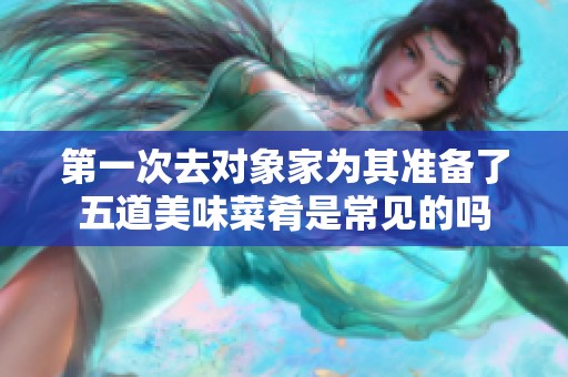 第一次去对象家为其准备了五道美味菜肴是常见的吗