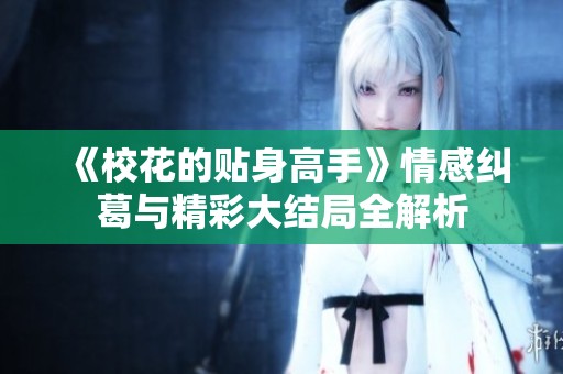 《校花的贴身高手》情感纠葛与精彩大结局全解析