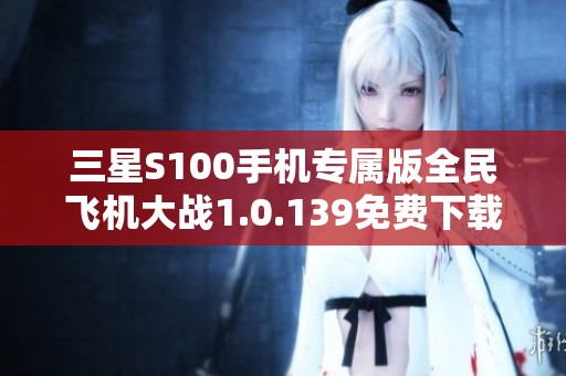 三星S100手机专属版全民飞机大战1.0.139免费下载攻略分享