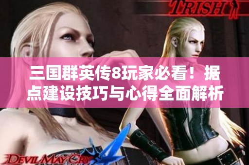 三国群英传8玩家必看！据点建设技巧与心得全面解析